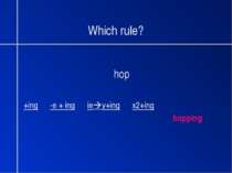 Which rule? hop +ing -e + ing ie y+ing x2+ing hopping