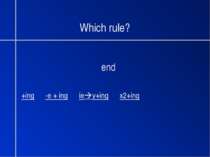 Which rule? end +ing -e + ing ie y+ing x2+ing
