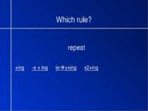 Which rule? repeat +ing -e + ing ie y+ing x2+ing
