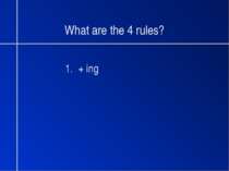 What are the 4 rules? 1. + ing