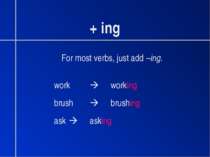 + ing For most verbs, just add –ing. work working brush brushing ask asking