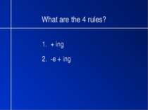 What are the 4 rules? 1. + ing 2. -e + ing