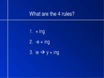 What are the 4 rules? 1. + ing 2. -e + ing 3. ie y + ing