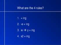 What are the 4 rules? 1. + ing 2. -e + ing 3. ie y + ing 4. x2 + ing