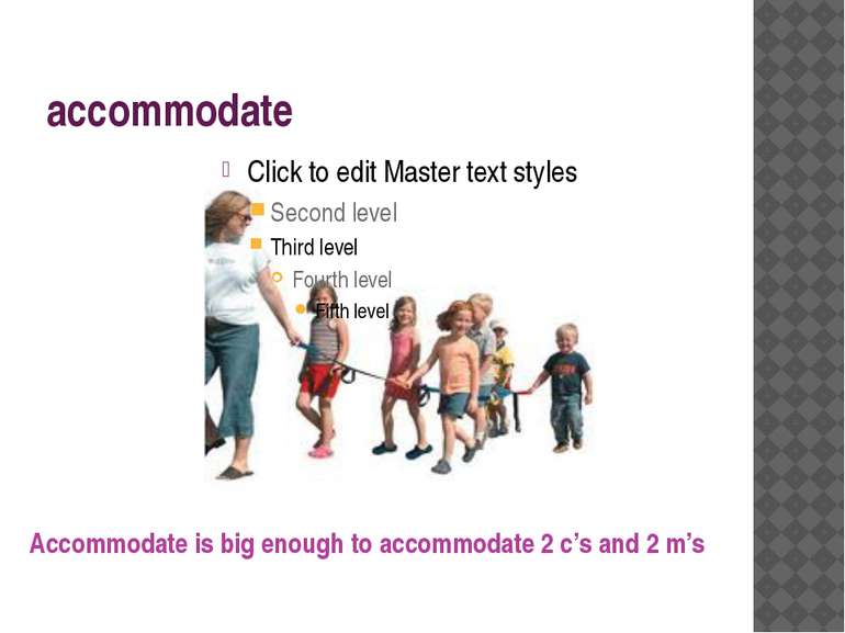 accommodate Accommodate is big enough to accommodate 2 c’s and 2 m’s