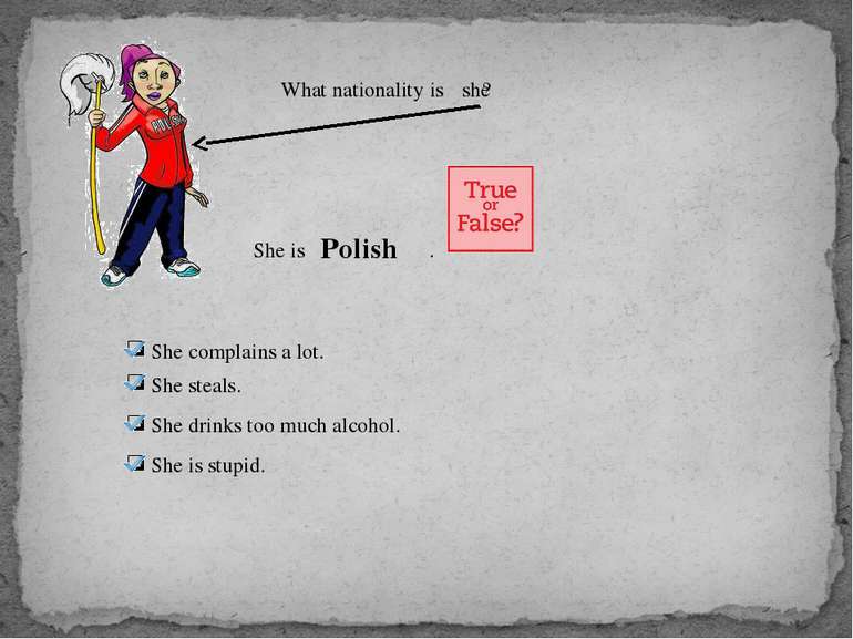 What nationality is ? she She is . Polish She complains a lot. She steals. Sh...