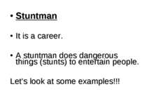 Stuntman It is a career. A stuntman does dangerous things (stunts) to enterta...