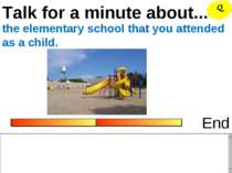 Talk for a minute about... End the elementary school that you attended as a c...