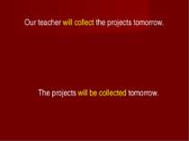 Our teacher will collect the projects tomorrow. The projects will be collecte...