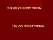 The police arrested them yesterday. They were arrested yesterday.