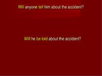 Will anyone tell him about the accident? Will he be told about the accident?