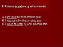 6. Amanda upset me by what she said.      A. I am upset by what Amanda said. ...