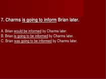 7. Charms is going to inform Brian later.      A. Brian would be informed by ...
