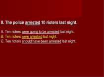 8. The police arrested 10 rioters last night.       A. Ten rioters were going...