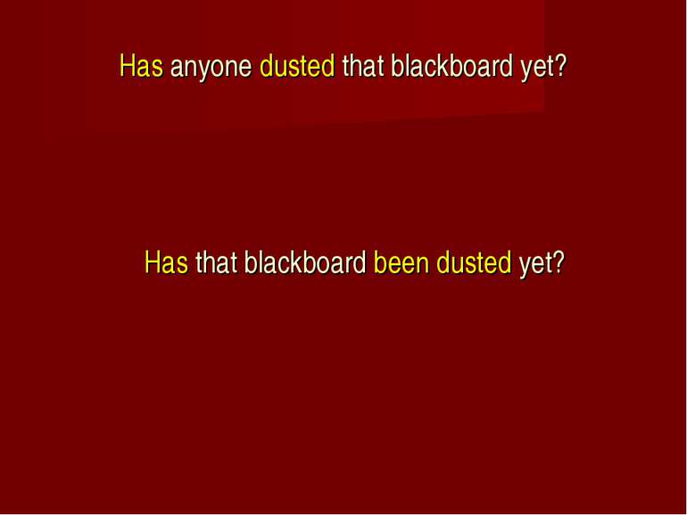 Has anyone dusted that blackboard yet? Has that blackboard been dusted yet?