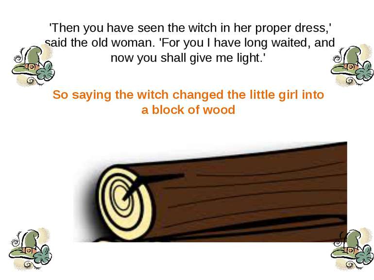 'Then you have seen the witch in her proper dress,' said the old woman. 'For ...