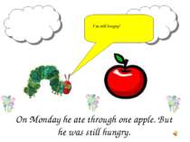 On Monday he ate through one apple. But he was still hungry. I’m still hungry!