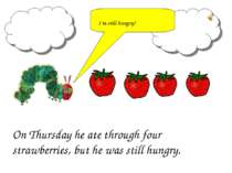 On Thursday he ate through four strawberries, but he was still hungry. I’m st...