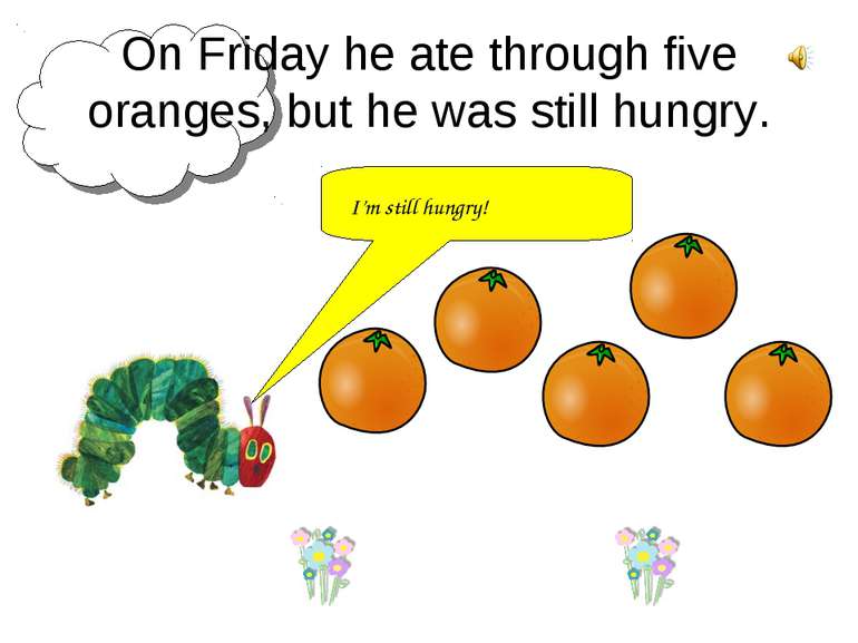 On Friday he ate through five oranges, but he was still hungry. I’m still hun...