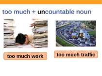 too much + uncountable noun too much work too much traffic