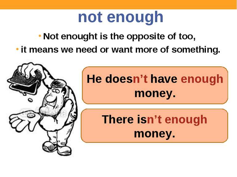 not enough Not enought is the opposite of too, it means we need or want more ...