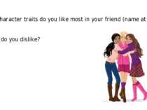 What character traits do you like most in your friend (name at least 5)? Whic...
