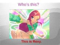 Who’s this? This is Roxy.