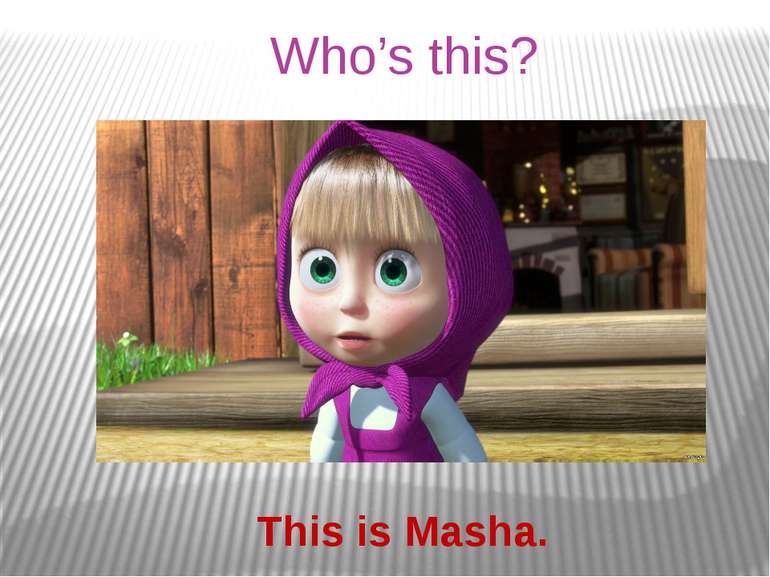 Who’s this? This is Masha.