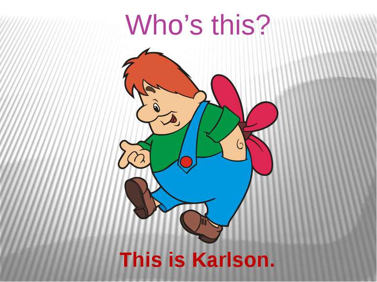 Who’s this? This is Karlson.
