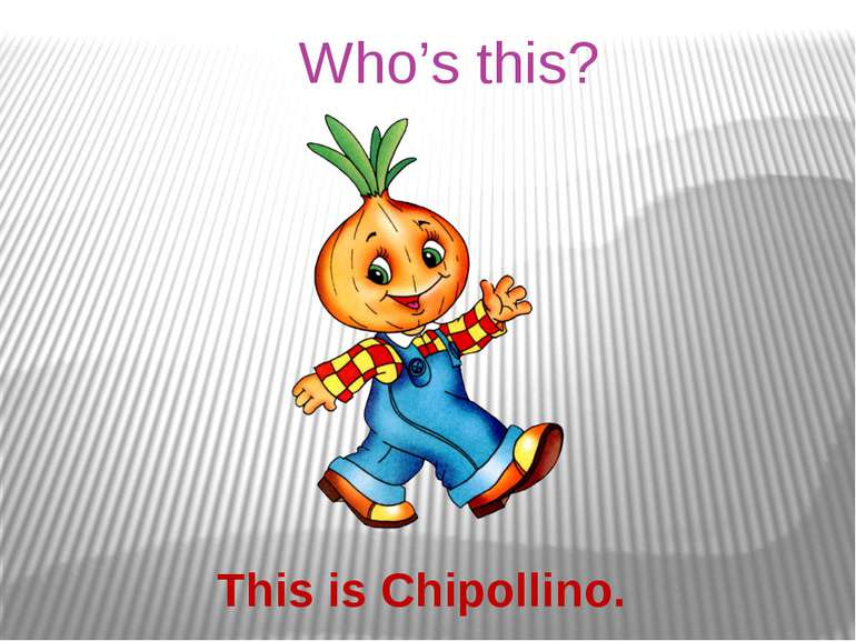 Who’s this? This is Chipollino.