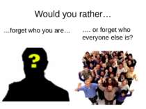 Would you rather… …forget who you are… …. or forget who everyone else is? rrr...
