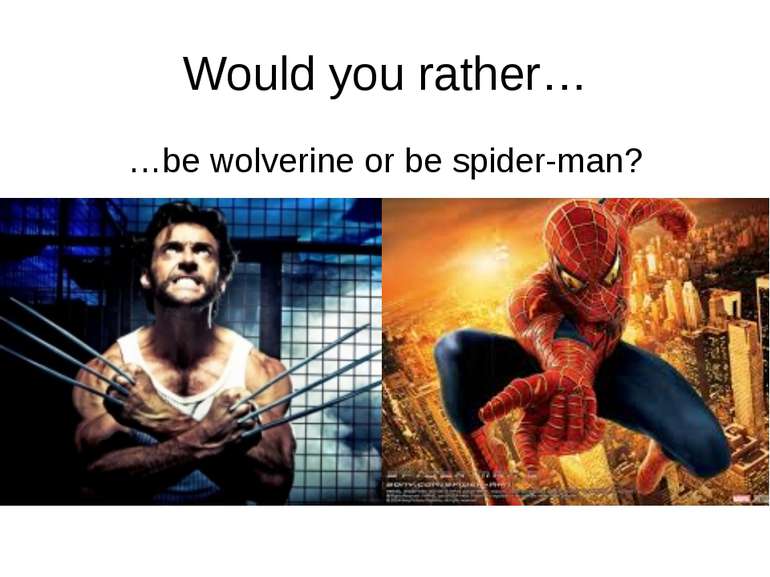 Would you rather… …be wolverine or be spider-man? http://www.rrrather.com/48