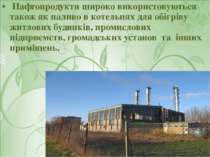 Нафтопродукти широко використовуються також як паливо в котельнях для обігрів...