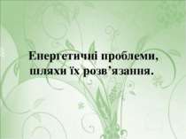 Енергетичні проблеми, шляхи їх розв’язання.