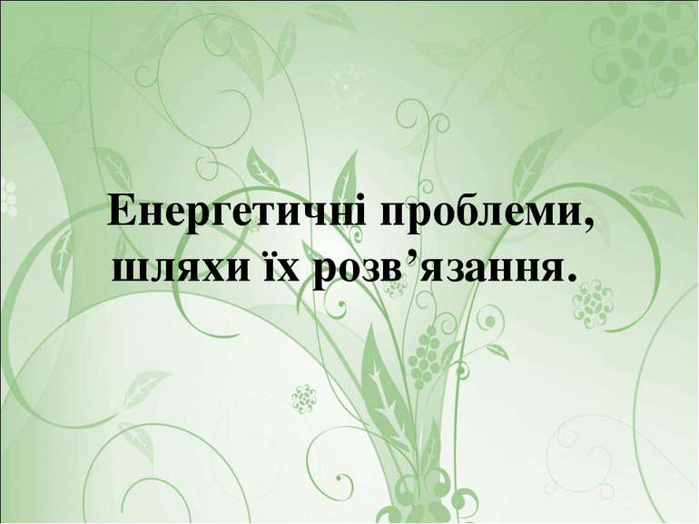 Енергетичні проблеми, шляхи їх розв’язання.