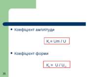 Коефіцієнт амплітуди КА = Um / U Коефіцієнт форми КФ = U / UСВ