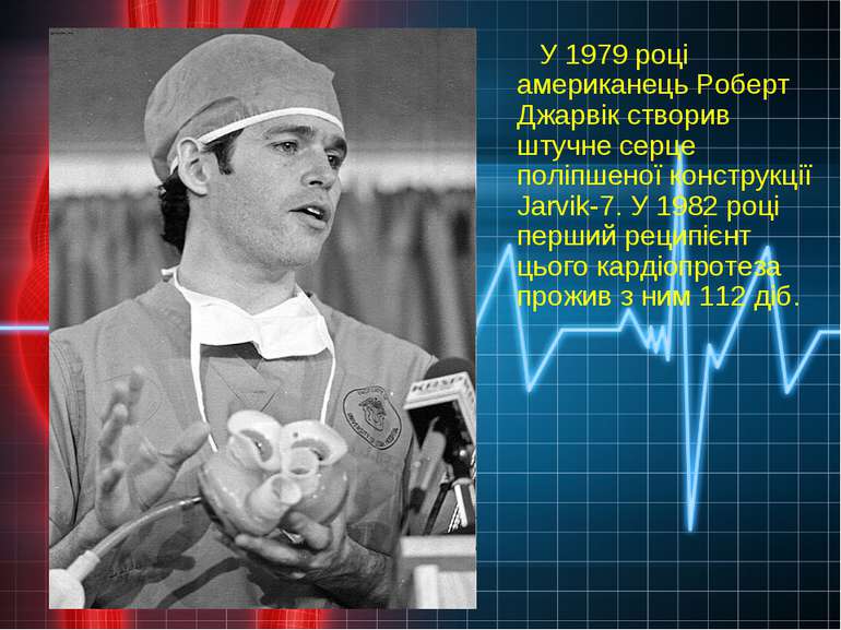 У 1979 році американець Роберт Джарвік створив штучне серце поліпшеної констр...
