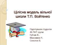 Цілісна модель вільної школи Т.П. Войтенко Підготували студенти 46 ПНТ групи:...