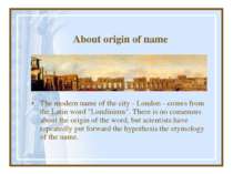 About origin of name The modern name of the city - London - comes from the La...
