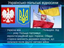 Україна має дружні стосунки з Польщею. Від 2004 року Польща підтримує євроінт...