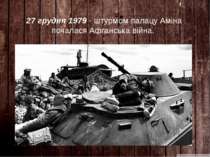 27 грудня 1979 - штурмом палацу Аміна почалася Афганська війна.   