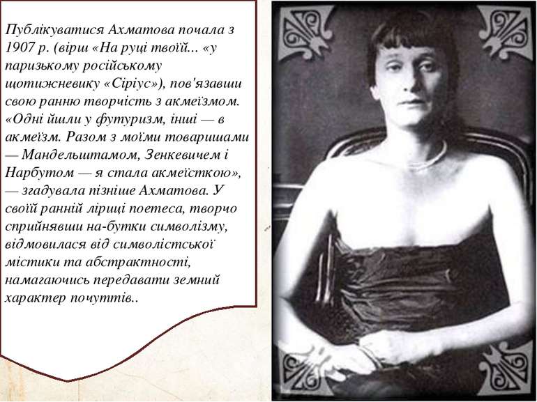 Публікуватися Ахматова почала з 1907 р. (вірш «На руці твоїй... «у паризькому...