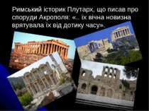 Римський історик Плутарх, що писав про споруди Акрополя: «.. їх вічна новизна...