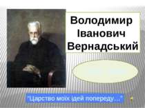 1863 - 1945 Володимир Іванович Вернадський “Царство моїх ідей попереду…”