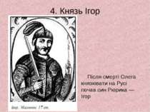 4. Князь Ігор Після смерті Олега князювати на Русі почав син Рюрика — Ігор