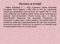 Постать в історії Князь Аскольд (? — 882) уславився своїми воєнними походами ...