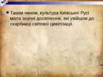 Таким чином, культура Київської Русі мала значні досягнення, які увійшли до с...