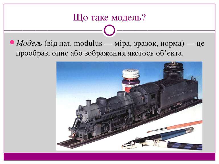 Що таке модель? Модель (від лат. modulus — міра, зразок, норма) — це прообраз...