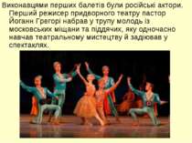 Виконавцями перших балетів були російські актори. Перший режисер придворного ...