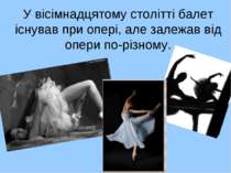 У вісімнадцятому столітті балет існував при опері, але залежав від опери по-р...